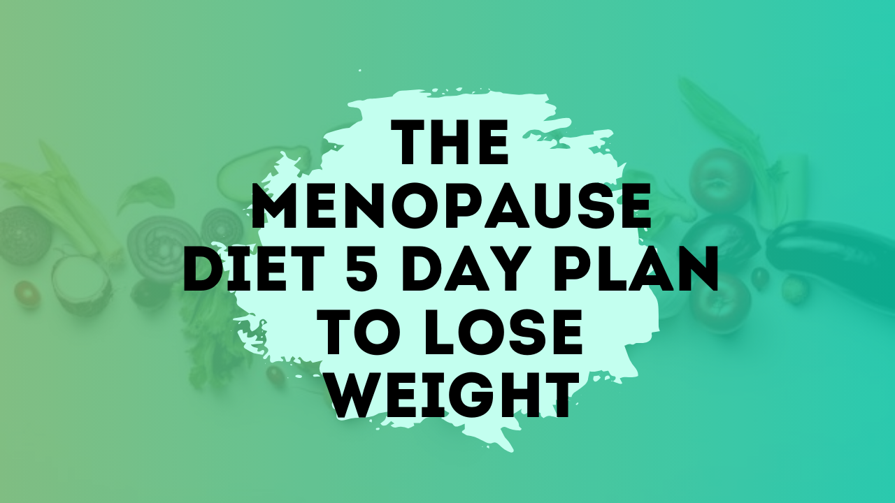 The menopause diet 5 day plan to lose weight