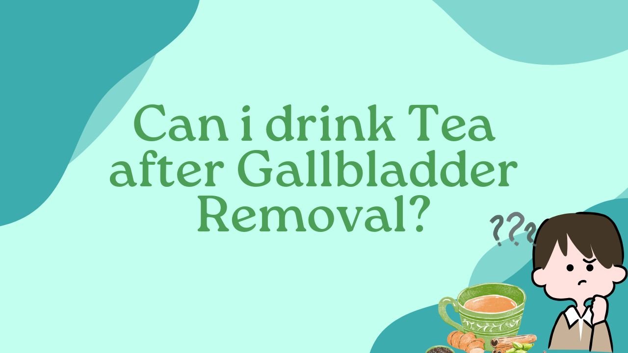 Can i drink Tea after Gallbladder Removal?