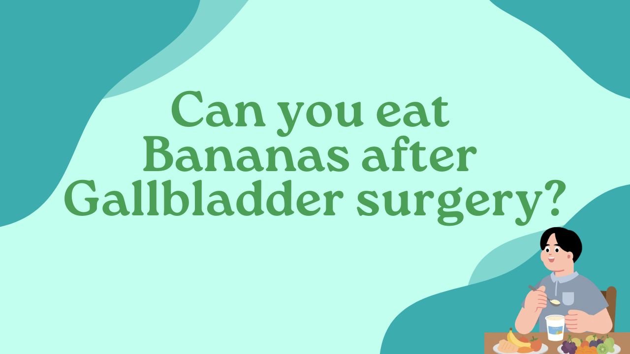 Can you eat Bananas after Gallbladder surgery?