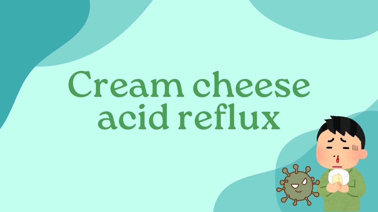 Cream Cheese acid Reflux