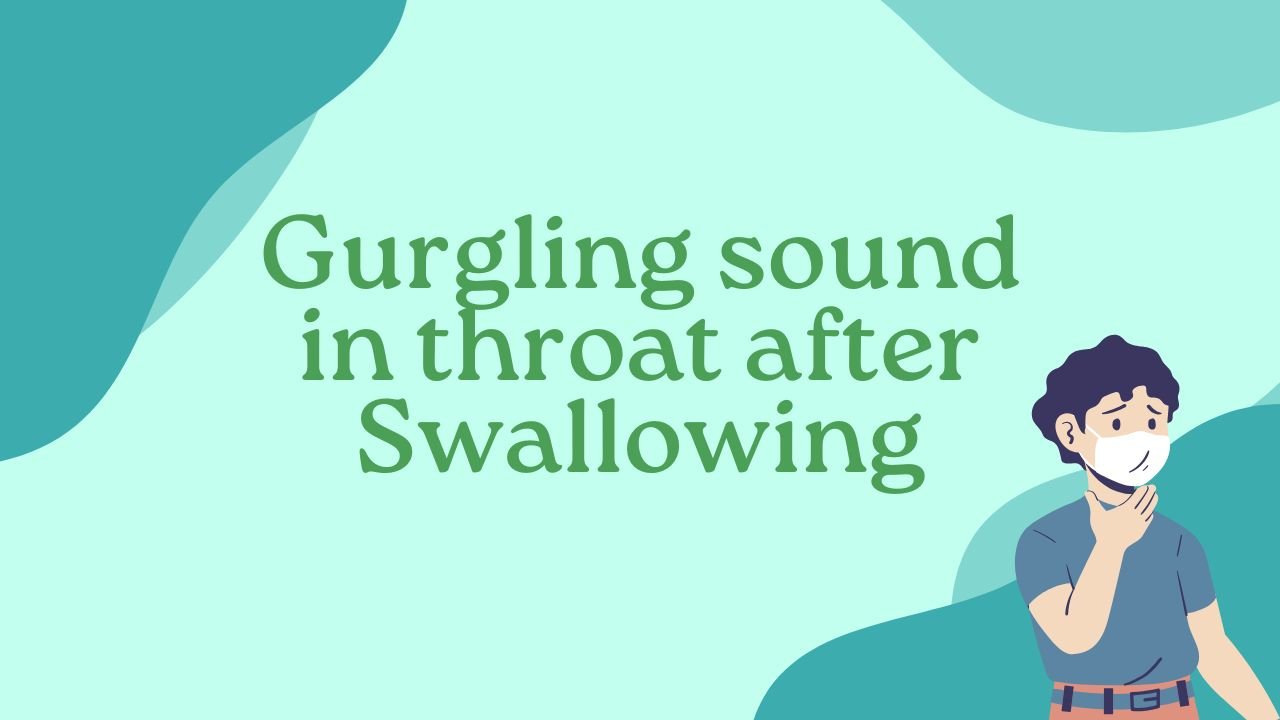 Gurgling sound in throat after Swallowing
