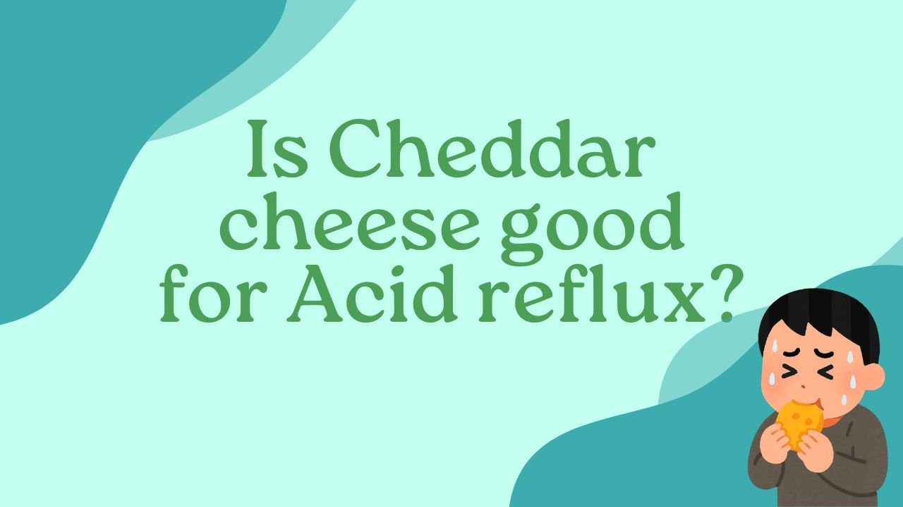 Is Cheddar cheese good for Acid reflux?