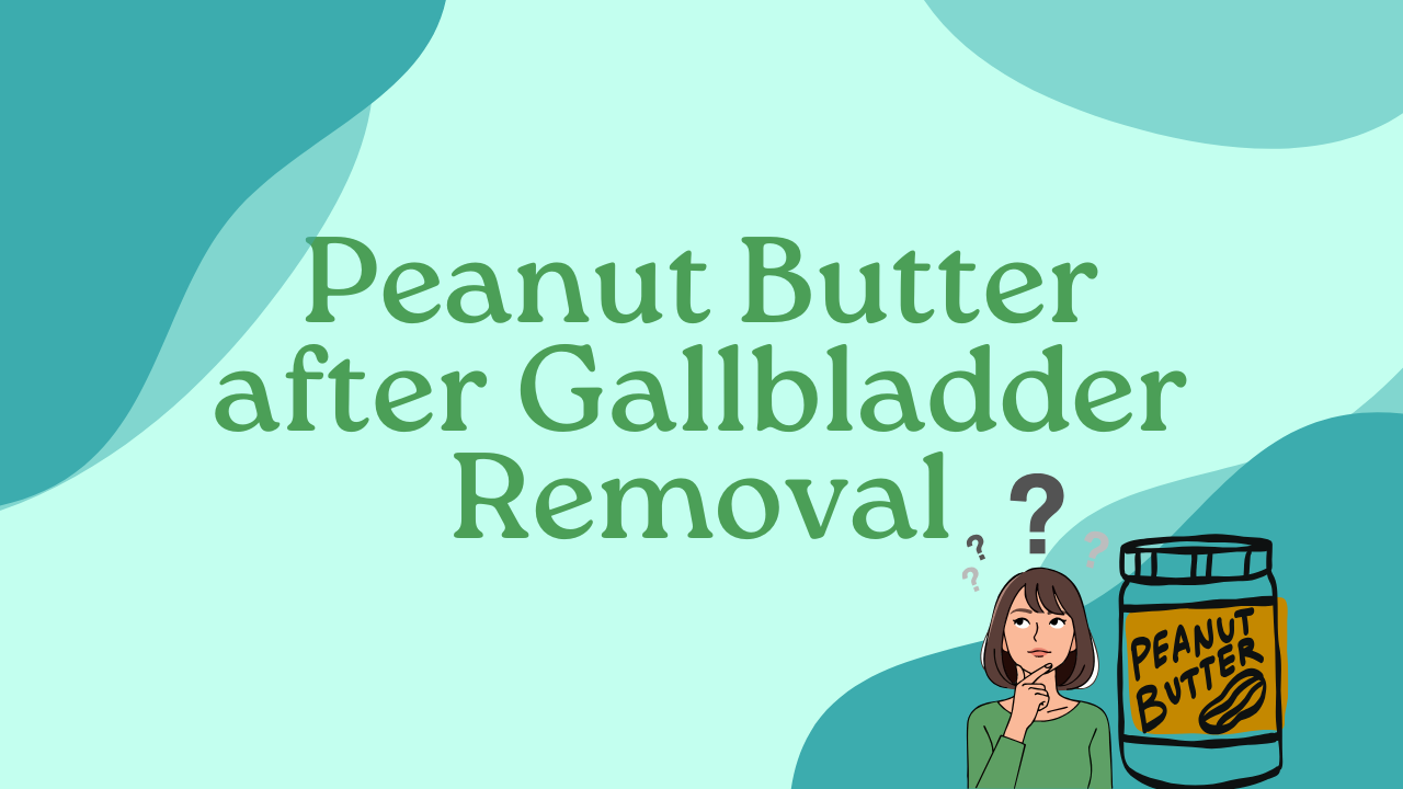Peanut Butter after Gallbladder Removal