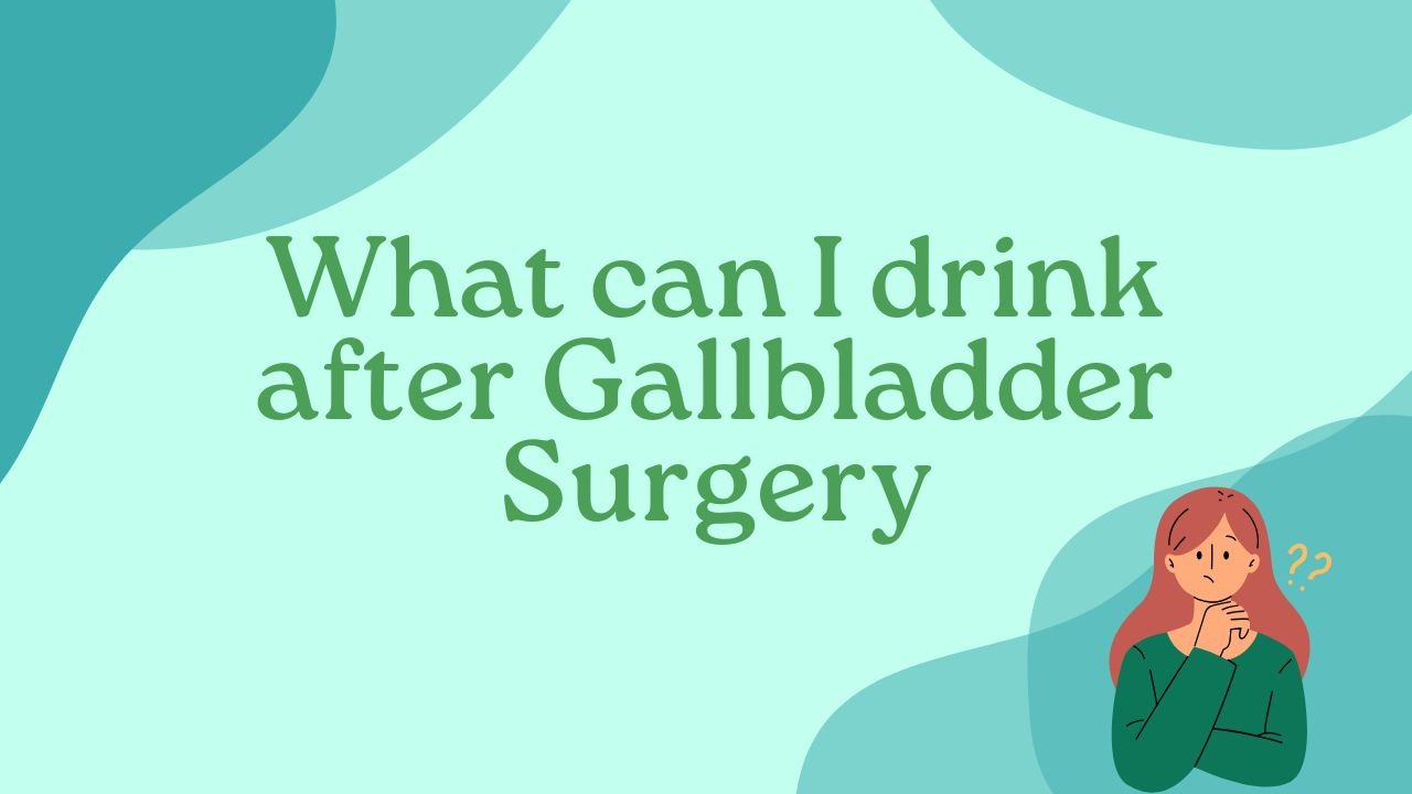 What can I drink after Gallbladder Surgery?