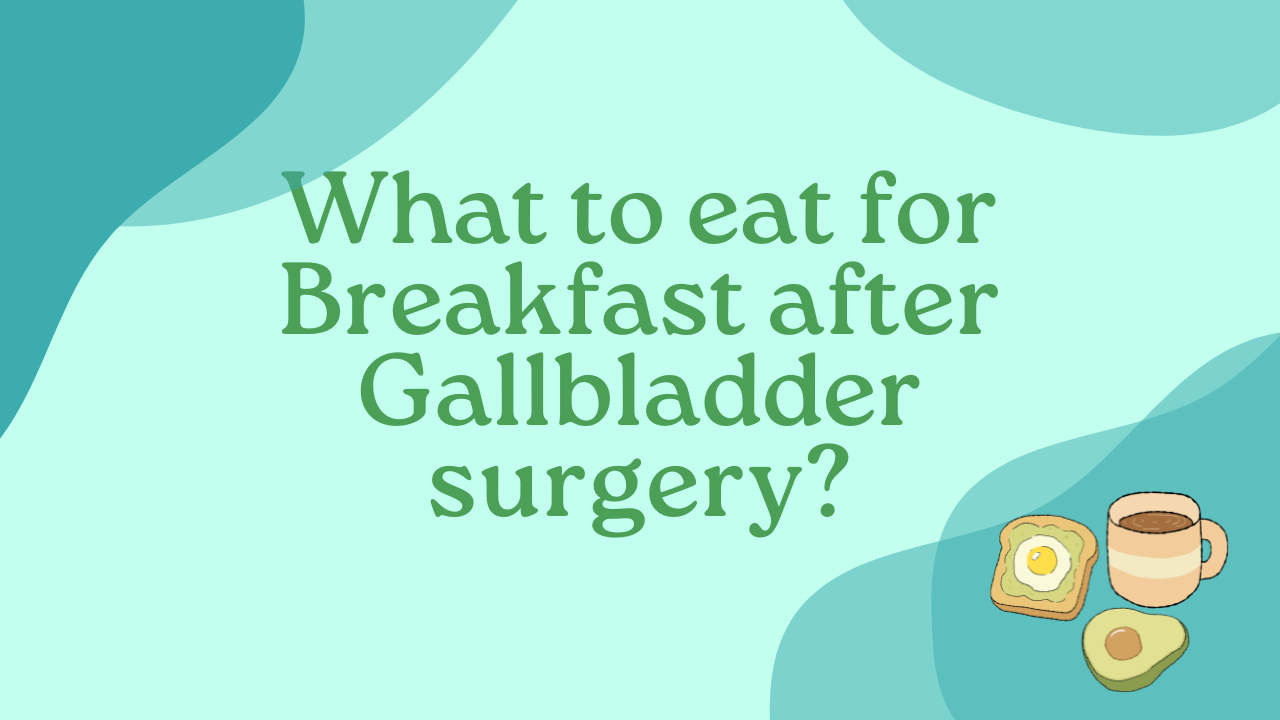 What to eat for Breakfast after Gallbladder surgery