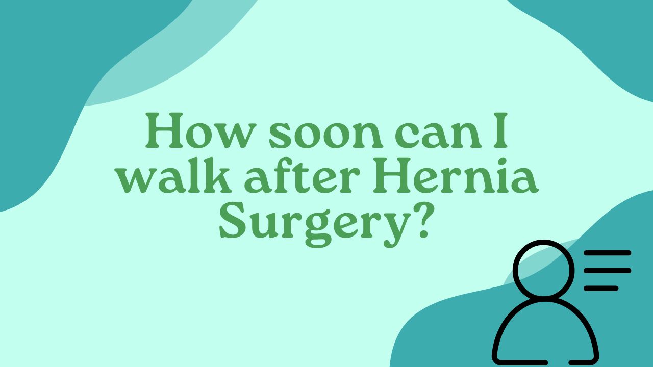 How soon can I walk after Hernia Surgery